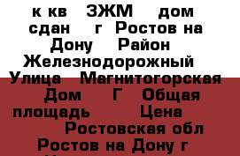 2 к.кв.  ЗЖМ    дом  сдан    г. Ростов-на-Дону. › Район ­ Железнодорожный › Улица ­ Магнитогорская › Дом ­ 1 Г › Общая площадь ­ 60 › Цена ­ 2 520 000 - Ростовская обл., Ростов-на-Дону г. Недвижимость » Квартиры продажа   